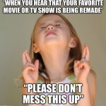 Please Don’t Mess This Up | *WHEN YOU HEAR THAT YOUR FAVORITE MOVIE OR TV SHOW IS BEING REMADE*; “PLEASE DON’T MESS THIS UP” | image tagged in fingers crossed,favorite movie,favorite tv show,remake,dont mess this up | made w/ Imgflip meme maker