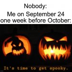 I start a week early ☠️ | Me on September 24 one week before October:; Nobody: | image tagged in it's time to get spooky,memes,funny,halloween,spooky month,it is time | made w/ Imgflip meme maker