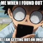 Check out this new template I made. | ME WHEN I FOUND OUT; THAT I AM GETTING HOT ON IMGFLIP | image tagged in stunned deku | made w/ Imgflip meme maker