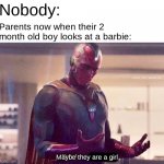please don't get offended | Nobody: Maybe they are a girl Parents now when their 2 month old boy looks at a barbie: | image tagged in maybe i am a monster blank | made w/ Imgflip meme maker