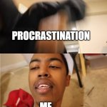 Me when Procrastination hits | PROCRASTINATION; ME | image tagged in me when | made w/ Imgflip meme maker