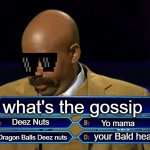 Who wants to be a millionaire? | what's the gossip Deez Nuts Dragon Balls Deez nuts your Bald head Yo mama | image tagged in who wants to be a millionaire | made w/ Imgflip meme maker