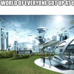 The world if everyone got up at 6 am | THE WORLD OF EVERYONE GOT UP AT 6 AM | image tagged in futuristic utopia,6am,morning,sleep | made w/ Imgflip meme maker