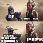 heh we all been there | MY BEST FRIEND; me; ME HAVING NO CLUE WHERE THE LUNCH LINE IS; BFF KNOWING | image tagged in rex looking at ahsoka | made w/ Imgflip meme maker