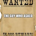 The guy who asked | THE GUY WHO ASKED | image tagged in america's most wanted | made w/ Imgflip meme maker