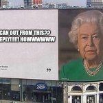 When your grandmother trapped in here | HOW I CAN OUT FROM THIS?? PLEASE REPLY!!!!!! HOWWWWWW | image tagged in queen billboard | made w/ Imgflip meme maker