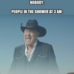 Screaming boi | NOBODY:
 
PEOPLE IN THE SHOWER AT 3 AM: | image tagged in screaming cowboy,imagine,oof | made w/ Imgflip meme maker