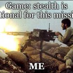 Stealth Is Optional | Game: stealth is optional for this mission; ME | image tagged in machine gun template,gaming,stealth,funny,meme,memes | made w/ Imgflip meme maker