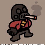 IM SMOKING, CHILL! | Y'ALL SHUT UP IM SMOKING | image tagged in pyro smokes a fat blunt | made w/ Imgflip meme maker