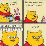 I like honey | PEOPLE WHEN THEY ASK FOR THE MANAGER; .  .  . | image tagged in i like honey,fun stream,lol so funny | made w/ Imgflip meme maker