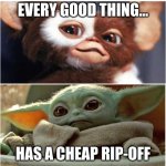 Gizmo and Baby Yoda | EVERY GOOD THING... HAS A CHEAP RIP-OFF | image tagged in gizmo and baby yoda,silliness containment unit | made w/ Imgflip meme maker
