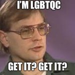 The C | I’M LGBTQC; GET IT? GET IT? | image tagged in dahmer | made w/ Imgflip meme maker