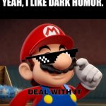 im bored | YEAH, I LIKE DARK HUMOR. | image tagged in mario deal with it,funny memes,funny | made w/ Imgflip meme maker