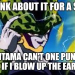 Accurate isn't it! | THINK ABOUT IT FOR A SEC; SAITAMA CAN'T ONE PUNCH ME IF I BLOW UP THE EARTH | image tagged in super perfect cell think about it | made w/ Imgflip meme maker