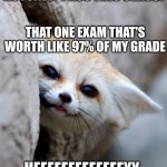 "Hey there..." | ME: I THINK I MIGHT ACTUALLY PASS THIS CLASS! THAT ONE EXAM THAT'S WORTH LIKE 97% OF MY GRADE; HEEEEEEEEEEEEEYY | image tagged in hey there | made w/ Imgflip meme maker