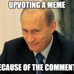 Irl | UPVOTING A MEME; BECAUSE OF THE COMMENTS | image tagged in vladimir putin smiling,upvotes,comments | made w/ Imgflip meme maker