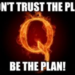 QANON | DON'T TRUST THE PLAN; BE THE PLAN! | image tagged in qanon | made w/ Imgflip meme maker