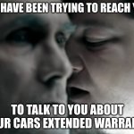 press 1 for more options | WE HAVE BEEN TRYING TO REACH YOU; TO TALK TO YOU ABOUT YOUR CARS EXTENDED WARRANTY | image tagged in let the bodies hit the floor,jake from state farm | made w/ Imgflip meme maker
