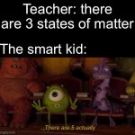There are 5 actually | Teacher: there are 3 states of matter; The smart kid: | image tagged in there are 5 actually,science,smart | made w/ Imgflip meme maker