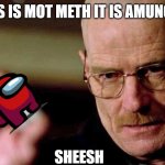 This is not meth breaking bad Walter White | THIS IS MOT METH IT IS AMUNGUS; SHEESH | image tagged in this is not meth breaking bad walter white | made w/ Imgflip meme maker