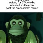 Almost | Imgflip users waiting for GTA 6 to be released so they can post the "impossible" meme | image tagged in toy story monkey,bad meme,stop reading the tags | made w/ Imgflip meme maker