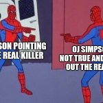 OJ Simpson finally finds the real killer | OJ SIMPSON POINTING OUT THE REAL KILLER OJ SIMPSON SAY NOT TRUE AND POINTING OUT THE REAL KILLER | image tagged in spiderman pointing at spiderman | made w/ Imgflip meme maker