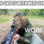 woar | ME SNIPES WITH NERF GUN | image tagged in woar | made w/ Imgflip meme maker