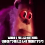 help | WHEN U FEEL SOMETHING UNDER YOUR LEG AND THEN IT POPS | image tagged in gifs,help | made w/ Imgflip video-to-gif maker