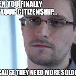 Edward Snowden | WHEN YOU FINALLY GET YOUR CITIZENSHIP... BECAUSE THEY NEED MORE SOLDIERS | image tagged in edward snowden | made w/ Imgflip meme maker