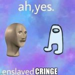 Ah yes,enslaved | CRINGE | image tagged in ah yes enslaved | made w/ Imgflip meme maker