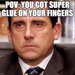 super glue is the enemy | POV: YOU GOT SUPER GLUE ON YOUR FINGERS | image tagged in office anoyed | made w/ Imgflip meme maker