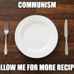 Empty Plate | COMMUNISM; "FOLLOW ME FOR MORE RECIPES" | image tagged in empty plate | made w/ Imgflip meme maker