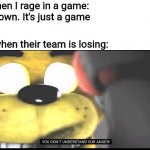 Dads in a nutshell: Games | Dad when I rage in a game: calm down. It's just a game; Dads when their team is losing: | image tagged in you don't understand our anger,dads,angry | made w/ Imgflip meme maker
