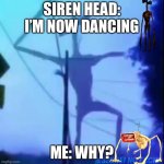 Dancing siren head | SIREN HEAD: I’M NOW DANCING; ME: WHY? | image tagged in dancing siren head | made w/ Imgflip meme maker