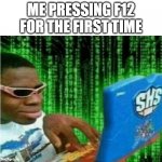 Hacker meme | ME PRESSING F12 FOR THE FIRST TIME | image tagged in hacker meme | made w/ Imgflip meme maker