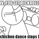 chicken dance stops | POV: YOU GET RICKROLLED | image tagged in chicken dance stops | made w/ Imgflip meme maker