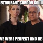 SHIT FOOD | THE ONE RESTAURANT GORDON COULDN'T HELP; "CAUSE WE WERE PERFECT AND HE SAID SO" | image tagged in amy's baking company,crappy,idk,wtf,wrong,rude | made w/ Imgflip meme maker