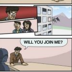 Boardroom meeting suggestion 3 | TEAM WITH ME NOW; no; no; No; WILL YOU JOIN ME? No | image tagged in boardroom meeting suggestion 3 | made w/ Imgflip meme maker