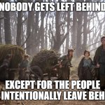hobbit migration | NOBODY GETS LEFT BEHIND; EXCEPT FOR THE PEOPLE WE INTENTIONALLY LEAVE BEHIND | image tagged in hobbit migration | made w/ Imgflip meme maker