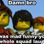 dang bro | image tagged in damn bro you got the whole squad laughing | made w/ Imgflip meme maker