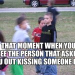 *chokes up* | THAT MOMENT WHEN YOU SEE THE PERSON THAT ASKED YOU OUT KISSING SOMEONE ELES | image tagged in that moment when you realize | made w/ Imgflip meme maker