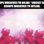 Groups amirite | GROUPS WHENEVER I'M ONLINE: *CRICKET NOISE* GROUPS WHENEVER I'M OFFLINE: | image tagged in gifs,elmo | made w/ Imgflip video-to-gif maker