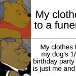 Relatable | My clothes to a funeral My clothes to my dog's 1/3 birthday party that is just me and him | image tagged in memes,tuxedo winnie the pooh | made w/ Imgflip meme maker