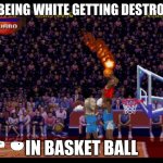 white bois be like | ME BEING WHITE GETTING DESTROYED; IN BASKET BALL | image tagged in nba jam | made w/ Imgflip meme maker