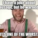 german | I have a joke about sausage, but be warned... IT'S ONE OF THE WURST. | image tagged in german | made w/ Imgflip meme maker