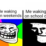 pain | Me waking up on school days; Me waking up on weekends | image tagged in happy troll to sad troll,school days,weekend,relatable,memes,funny | made w/ Imgflip meme maker