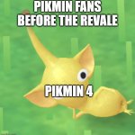 Pikmin | PIKMIN FANS BEFORE THE REVALE; PIKMIN 4 | image tagged in pikmin | made w/ Imgflip meme maker