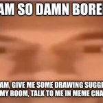I'll send the link to my memchat so we can talk because it's currently 9:25 PM and I need some friends | I AM SO DAMN BORED. JOIN MY STREAM, GIVE ME SOME DRAWING SUGGESTIONS, HELP ME REORGANIZE MY ROOM, TALK TO ME IN MEME CHAT. PLS I'M BORED | image tagged in kanye | made w/ Imgflip meme maker