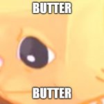 butter | BUTTER; BUTTER | image tagged in judgmental butter | made w/ Imgflip meme maker