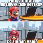 Mario looks at computer | WHY ARE THERE NO LOWERCASE LETTERS? IT'S A MEME, MARIO | image tagged in mario looks at computer | made w/ Imgflip meme maker